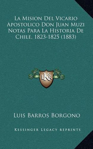 Cover image for La Mision del Vicario Apostolico Don Juan Muzi Notas Para La Historia de Chile, 1823-1825 (1883)