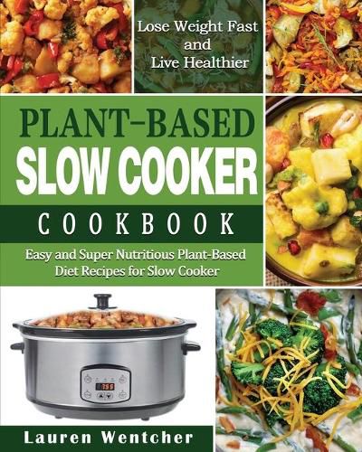 Cover image for Plant-Based Diet Slow Cooker Cookbook: Easy and Super Nutritious Plant-Based Diet Recipes for Slow Cooker - Lose Weight Fast and Live Healthier