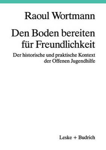 Cover image for Den Boden Bereiten Fur Freundlichkeit: Der Historische Und Praktische Kontext Der Offenen Jugendhilfe