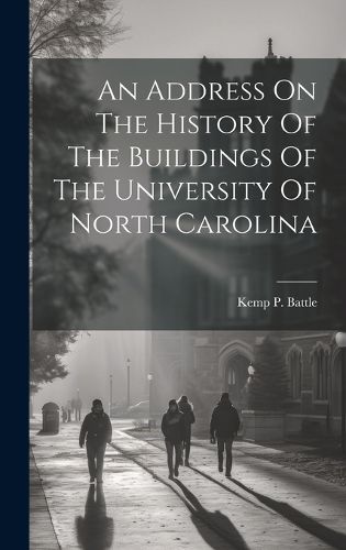 Cover image for An Address On The History Of The Buildings Of The University Of North Carolina