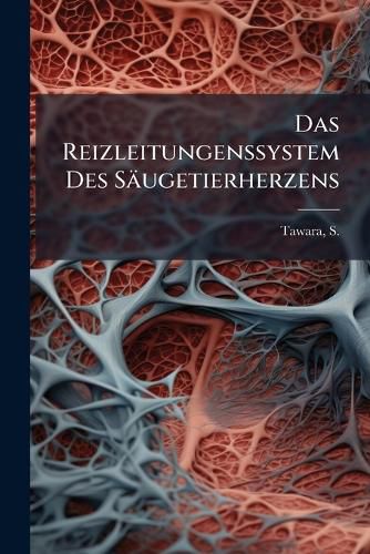 Cover image for Das Reizleitungenssystem Des S Ugetierherzens: Eine Anatomisch-Histologische Studie Ber Das Atrioventrikularb Ndel Und Die Purkinjeschen F Den