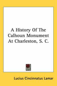 Cover image for A History of the Calhoun Monument at Charleston, S. C.