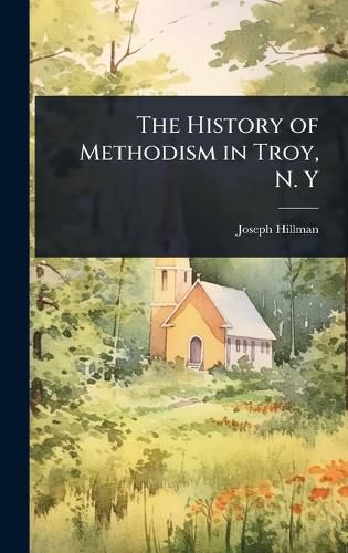 Cover image for The History of Methodism in Troy, N. Y