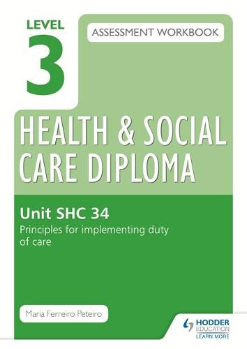 Cover image for Level 3 Health & Social Care Diploma SHC 34 Assessment Workbook: Principles for implementing duty of care in health, social care or children's and young people's settings