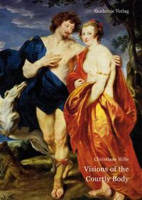 Cover image for Visions of the Courtly Body: The Patronage of George Villiers, First Duke of Buckingham, and the Triumph of Painting at the Stuart Court