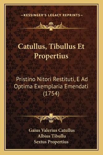 Catullus, Tibullus Et Propertius: Pristino Nitori Restituti, E Ad Optima Exemplaria Emendati (1754)