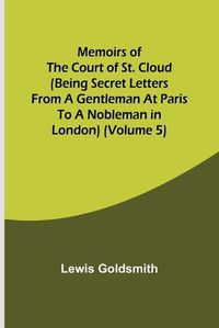 Cover image for Memoirs of the Court of St. Cloud (Being secret letters from a gentleman at Paris to a nobleman in London) (Volume 5)