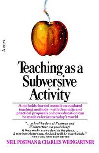 Cover image for Teaching As a Subversive Activity: A No-Holds-Barred Assault on Outdated Teaching Methods-with Dramatic and Practical Proposals on How Education Can Be Made Relevant to Today's World