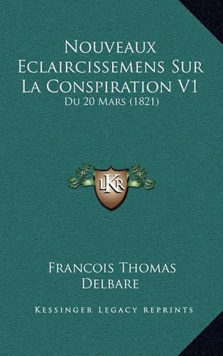 Nouveaux Eclaircissemens Sur La Conspiration V1: Du 20 Mars (1821)