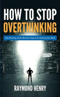 Cover image for How to Stop Overthinking: Stop Worrying and Be Mentally Tough by Decluttering Your Mind