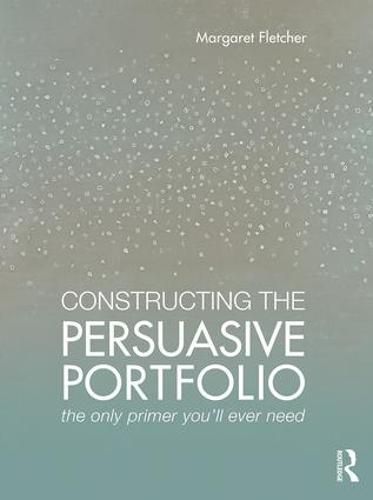 Cover image for Constructing the Persuasive Portfolio: The Only Primer You'll Ever Need