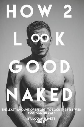 Cover image for How 2 Look Good Naked: The Least Amount Of Effort, To Look The Best With Your Clothes Off