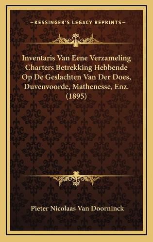 Inventaris Van Eene Verzameling Charters Betrekking Hebbende Op de Geslachten Van Der Does, Duvenvoorde, Mathenesse, Enz. (1895)