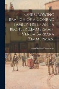 Cover image for One Growing Branch of a Conrad Family Tree / Anna Bechler Zimmerman, Verda Barbara Zimmerman.