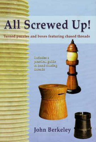 Cover image for All Screwed Up! Turned Puzzles and Boxes Featuring Chased Threads