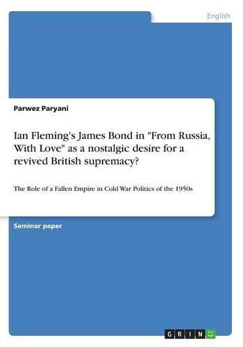 Cover image for Ian Fleming's James Bond in From Russia, With Love as a nostalgic desire for a revived British supremacy?: The Role of a Fallen Empire in Cold War Politics of the 1950s