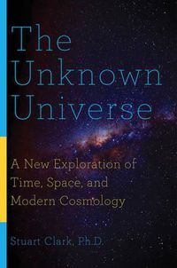 Cover image for The Unknown Universe: A New Exploration of Time, Space, and Modern Cosmology