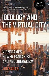 Cover image for Ideology and the Virtual City: Videogames, Power Fantasies and Neoliberalism