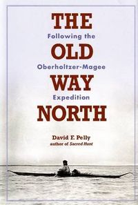 Cover image for Old Way North: Following the Oberholtzer-Magee Expedition