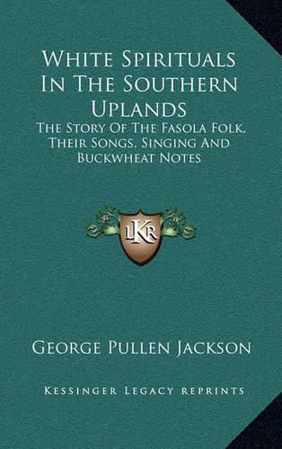 Cover image for White Spirituals in the Southern Uplands: The Story of the Fasola Folk, Their Songs, Singing and Buckwheat Notes