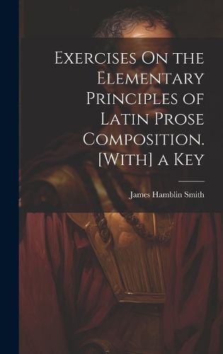 Cover image for Exercises On the Elementary Principles of Latin Prose Composition. [With] a Key