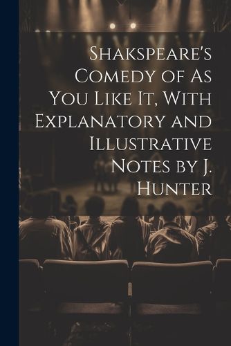 Cover image for Shakspeare's Comedy of As You Like It, With Explanatory and Illustrative Notes by J. Hunter