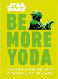 Cover image for Star Wars: Be More Yoda: Mindful Thinking from a Galaxy Far Far Away
