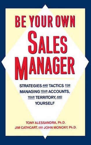 Be Your Own Sales Manager: Strategies And Tactics For Managing Your Accounts, Your Territory, And Yourself