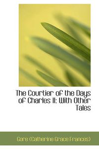 Cover image for The Courtier of the Days of Charles II: With Other Tales