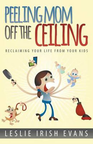 Cover image for Peeling Mom Off the Ceiing: Reclaiming Your Life From Your Kids