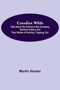 Cover image for Canadian Wilds; Tells About the Hudson's Bay Company, Northern Indians and Their Modes of Hunting, Trapping, Etc.