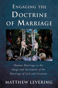 Cover image for Engaging the Doctrine of Marriage: Human Marriage as the Image and Sacrament of the Marriage of God and Creation