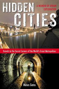 Cover image for Hidden Cities: Travels to the Secret Corners of the World's Great Metropolises: a Memoir of Urban Exploration