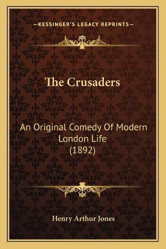 Cover image for The Crusaders: An Original Comedy of Modern London Life (1892)