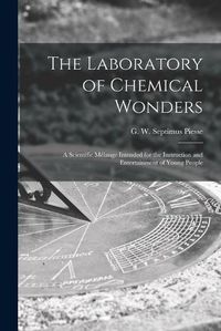 Cover image for The Laboratory of Chemical Wonders: a Scientific Melange Intended for the Instruction and Entertainment of Young People