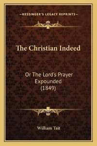 Cover image for The Christian Indeed: Or the Lord's Prayer Expounded (1849)