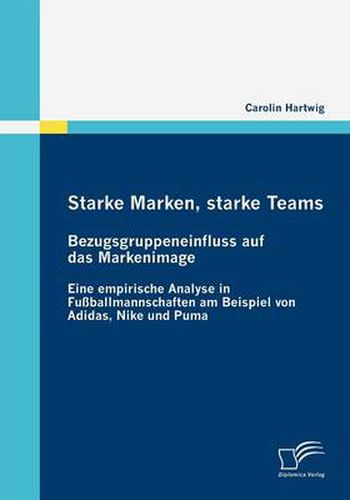 Cover image for Starke Marken, starke Teams - Bezugsgruppeneinfluss auf das Markenimage: Eine empirische Analyse in Fussballmannschaften am Beispiel von Adidas, Nike und Puma