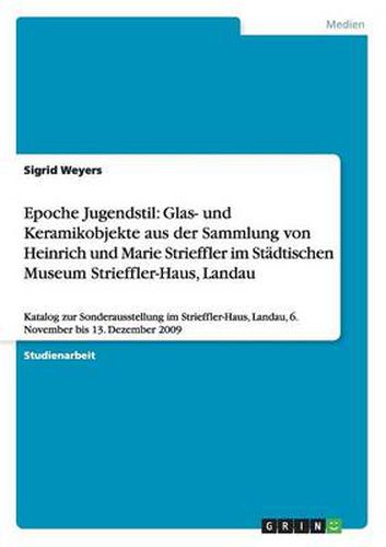 Cover image for Epoche Jugendstil: Glas- und Keramikobjekte aus der Sammlung von Heinrich und Marie Strieffler im Stadtischen Museum Strieffler-Haus, Landau: Katalog zur Sonderausstellung im Strieffler-Haus, Landau, 6. November bis 13. Dezember 2009