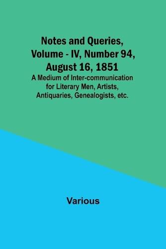 Notes and Queries, Vol. IV, Number 94, August 16, 1851; A Medium of Inter-communication for Literary Men, Artists, Antiquaries, Genealogists, etc.