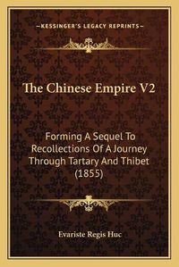 Cover image for The Chinese Empire V2: Forming a Sequel to Recollections of a Journey Through Tartary and Thibet (1855)