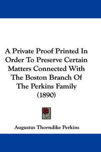 Cover image for A Private Proof Printed in Order to Preserve Certain Matters Connected with the Boston Branch of the Perkins Family (1890)