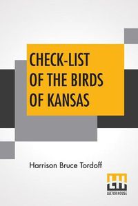 Cover image for Check-List Of The Birds Of Kansas: Edited By E. Raymond Hall, A. Byron Leonard, Robert W. Wilson
