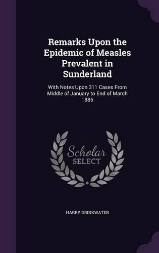 Cover image for Remarks Upon the Epidemic of Measles Prevalent in Sunderland: With Notes Upon 311 Cases from Middle of January to End of March 1885