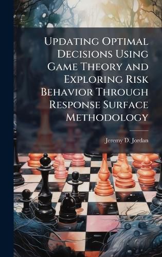Cover image for Updating Optimal Decisions Using Game Theory and Exploring Risk Behavior Through Response Surface Methodology