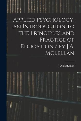 Cover image for Applied Psychology. an Introduction to the Principles and Practice of Education / by J.A. McLellan