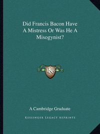 Cover image for Did Francis Bacon Have a Mistress or Was He a Misogynist?