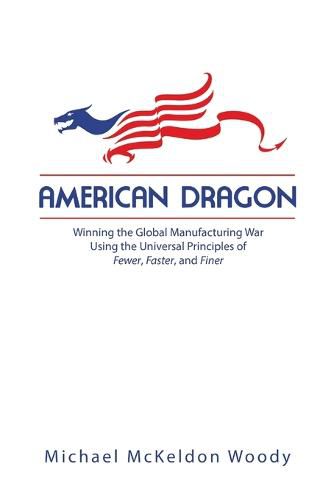 Cover image for American Dragon: Winning the Global Manufacturing War Using the Universal Principles of Fewer, Faster, and Finer