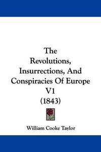 Cover image for The Revolutions, Insurrections, And Conspiracies Of Europe V1 (1843)