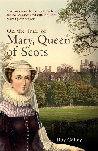 Cover image for On the Trail of Mary, Queen of Scots: A visitor's guide to the castles, palaces and houses associated with the life of Mary, Queen of Scots