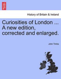 Cover image for Curiosities of London ... A new edition, corrected and enlarged.